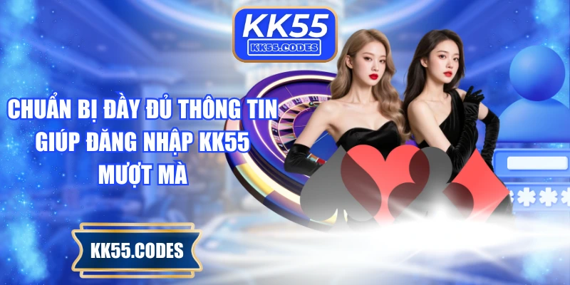 Chuẩn bị đầy đủ thông tin giúp đăng nhập KK55 mượt mà