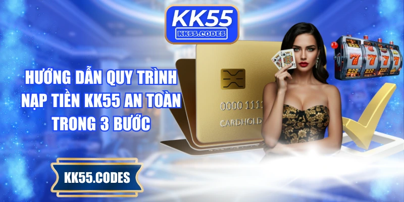 Hướng dẫn quy trình nạp tiền KK55 an toàn trong 3 bước
