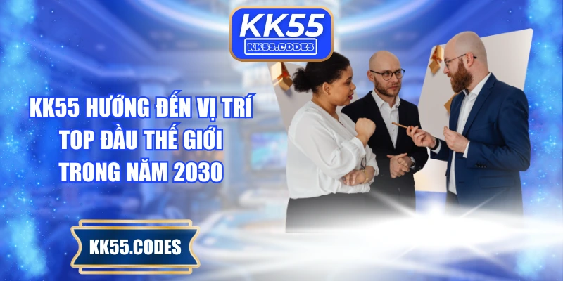 KK55 hướng đến vị trí top đầu thế giới trong năm 2030