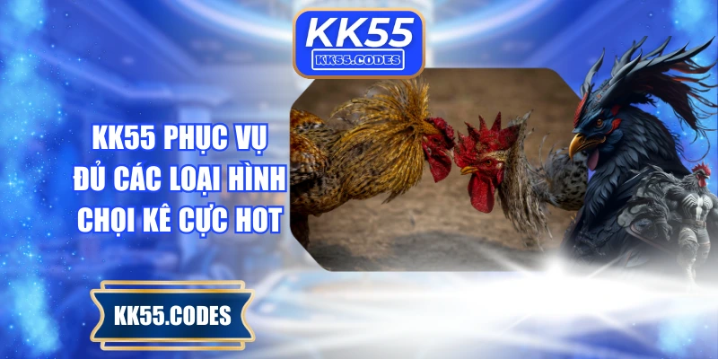 KK55 phục vụ đủ các loại hình chọi kê cực hot