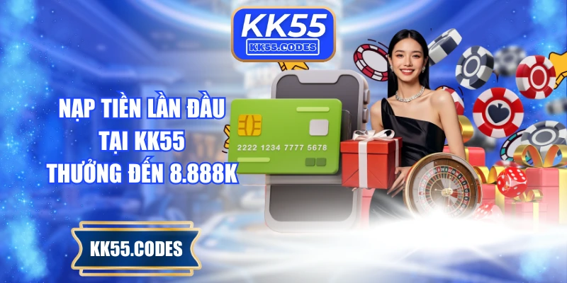 Nạp tiền lần đầu tại KK55 thưởng đến 8.888K