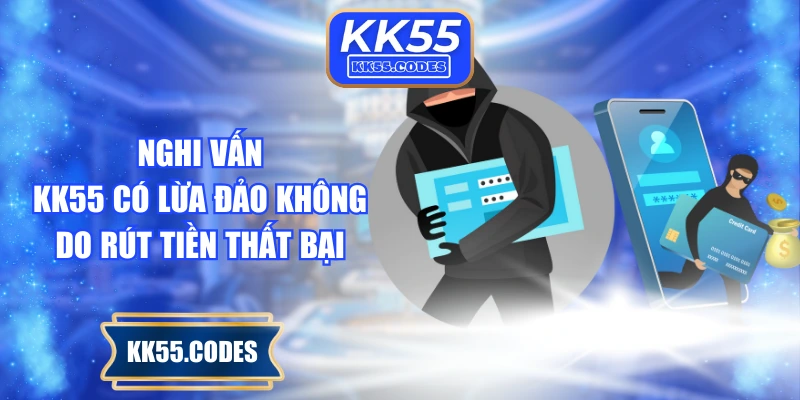 Nghi vấn KK55 có lừa đảo không do rút tiền thất bại