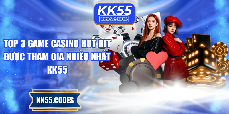 Top 3 game casino hot hit được tham gia nhiều nhất KK55